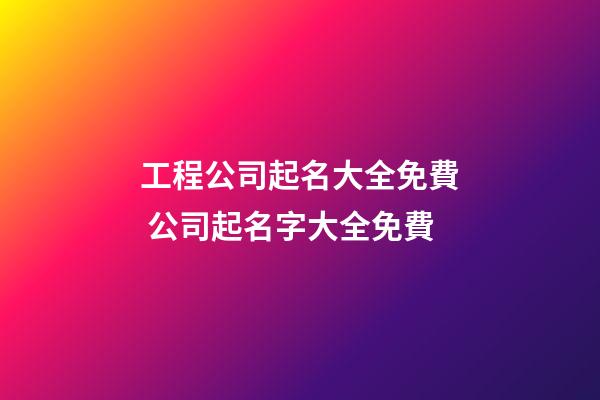 工程公司起名大全免費 公司起名字大全免費-第1張-公司起名-玄機派